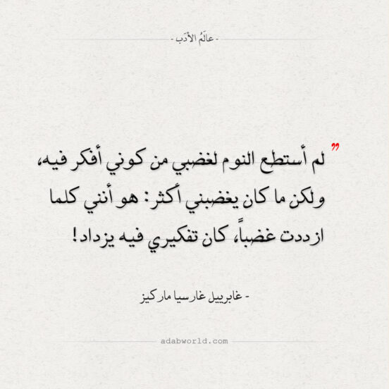 كلما ازددت غضبا، كان تفكيري فيه يزداد - غابرييل غارسيا ماركيز